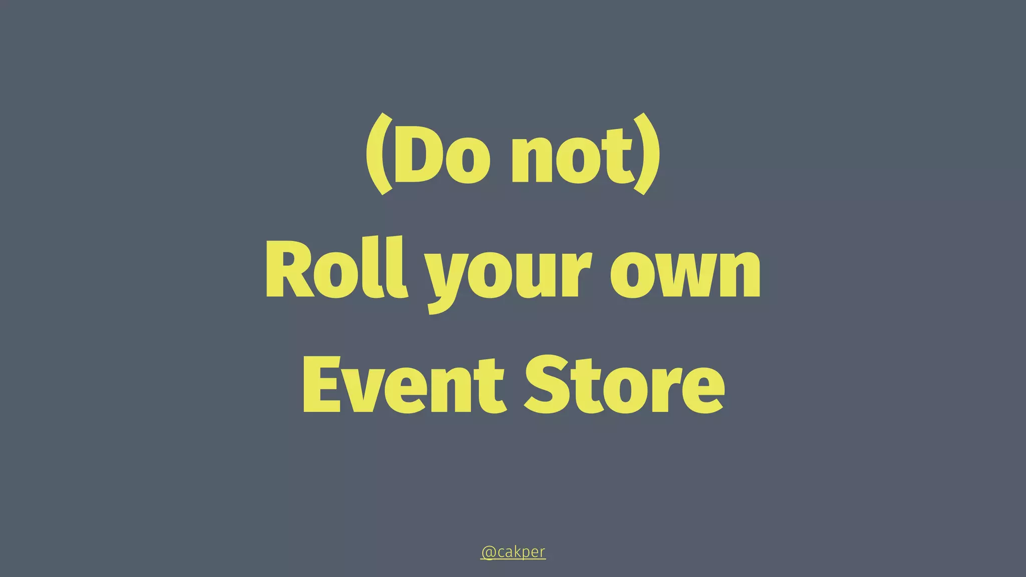 (Do not)
Roll your own
Event Store
@cakper
 
