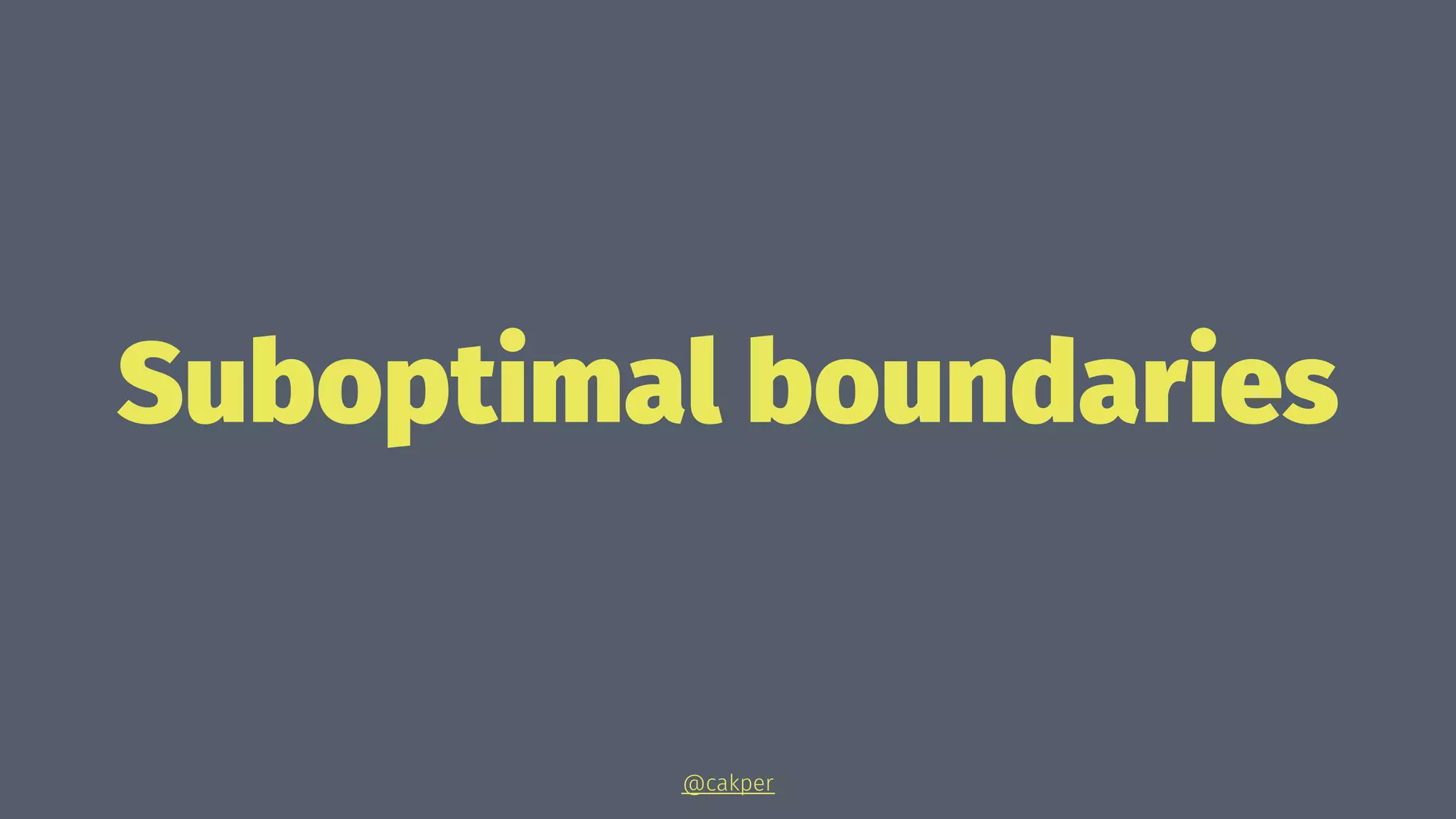 Suboptimal boundaries
@cakper
 