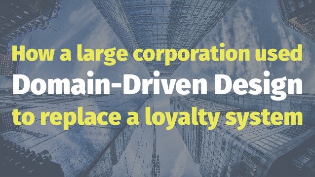 How a large corporation used
Domain-Driven Design
to replace a loyalty system
 