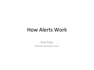 How Alerts Work Paul Fryer Software Architect, Fiserv 
