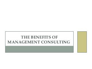 THE BENEFITS OF
MANAGEMENT CONSULTING
 