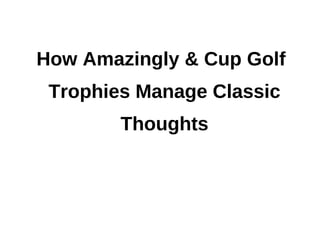 How Amazingly & Cup Golf
 Trophies Manage Classic
        Thoughts
 