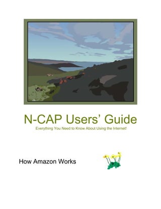 N-CAP Users’ Guide
    Everything You Need to Know About Using the Internet!




How Amazon Works
 