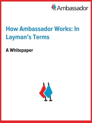 How Ambassador Works: In
Layman’s Terms
A Whitepaper
 