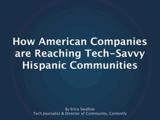 How American Companies
are Reaching Tech-Savvy
 Hispanic Communities



                     By Erica Swallow
   Tech Journalist & Director of Community, Contently
 