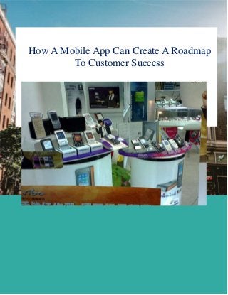1
How A Mobile App Can Create A Roadmap
To Customer Success
 