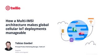 © 2021 TWILIO INC. ALL RIGHTS RESERVED.
How a Multi-IMSI
architecture makes global
cellular IoT deployments
manageable
Tobias Goebel
Principal Product Marketing Manager, Twilio IoT
@tpgoebel
linkedin.com/in/tpgoebel
 