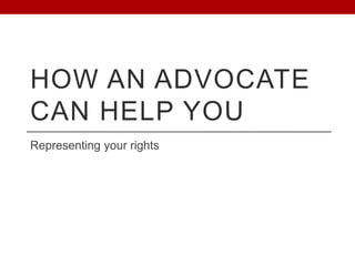 HOW AN ADVOCATE
CAN HELP YOU
Representing your rights
 