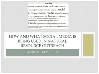 HOW AND WHAT SOCIAL MEDIA IS
   BEING USED IN NATURAL
    RESOURCE OUTREACH
      LAURIE GHARIS, PH.D.
 