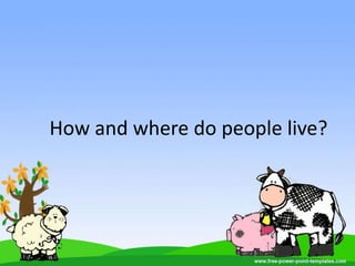 How and where do people live?
 