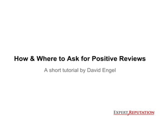How & Where to Ask for Positive Reviews
        A short tutorial by David Engel
 
