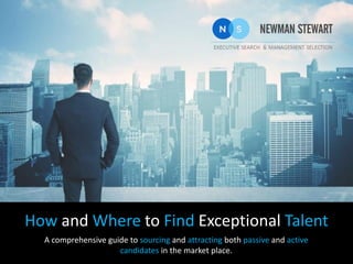 How and Where to Find Exceptional Talent
A comprehensive guide to sourcing and attracting both passive and active
candidates in the market place.
 