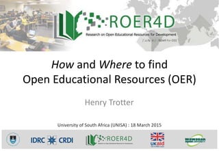 How and Where to find
Open Educational Resources (OER)
Henry Trotter
University of South Africa (UNISA) : 18 March 2015
 