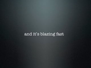 and it’s blazing fast
 