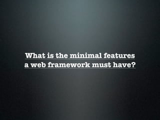 What is the minimal features
a web framework must have?
 