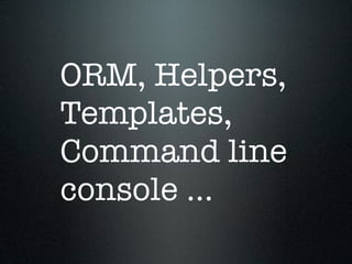 ORM, Helpers,
Templates,
Command line
console ...
 