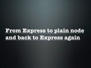 From Express to plain node
and back to Express again
 