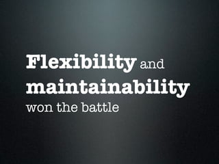 Flexibility and
maintainability
won the battle
 