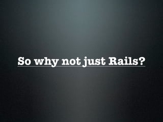 So why not just Rails?
 