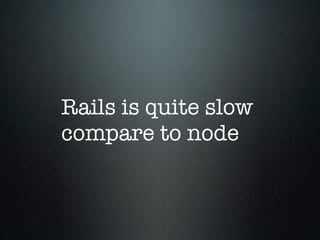Rails is quite slow
compare to node
 