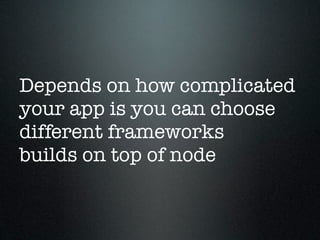 Depends on how complicated
your app is you can choose
different frameworks
builds on top of node
 