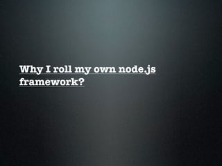 Why I roll my own node.js
framework?
 
