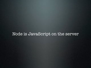Node is JavaScript on the server
 