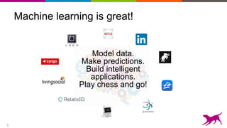 3
Machine learning is great!
Model data.
Make predictions.
Build intelligent
applications.
Play chess and go!
 