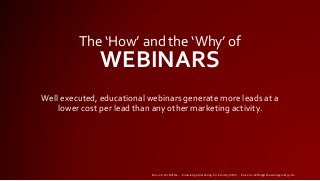 Well executed, educational webinars generate more leads at a
lower cost per lead than any other marketing activity.
The ‘How’ and the ‘Why’ of
WEBINARS
Bruce E. McDuffee - Knowledge Marketing for Industry (KMI) - bruce.mcduffee@knowledgemktg.com
 