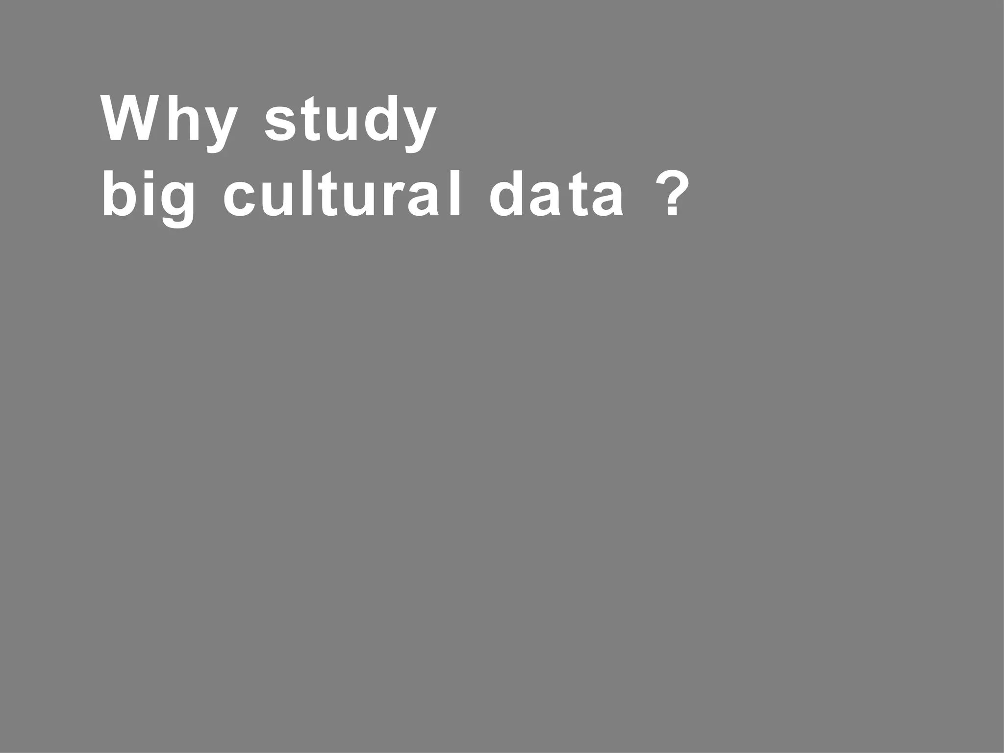 Why study
big cultural data ?
 