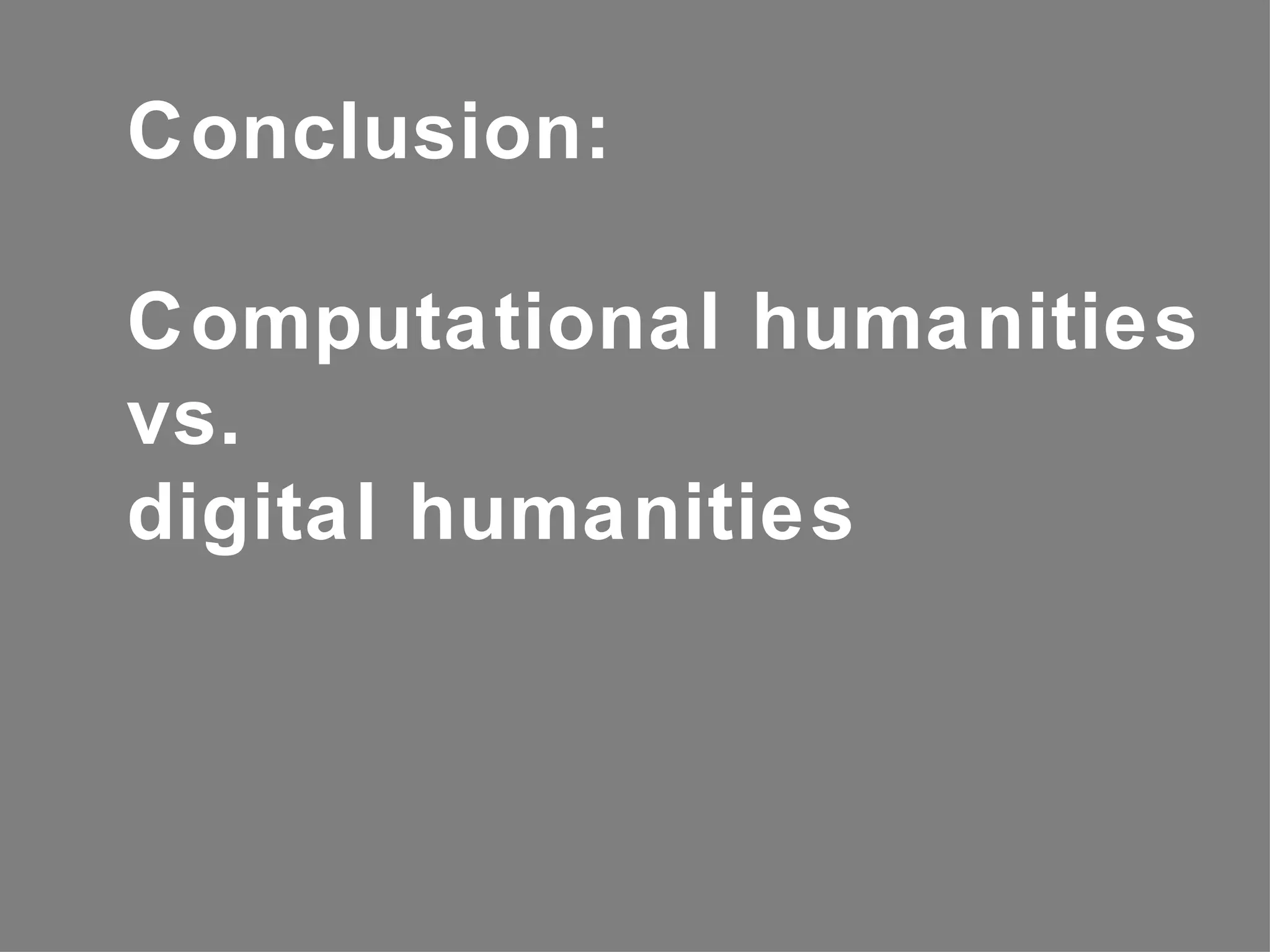 Conclusion:

Computational humanities
vs.
digital humanities
 