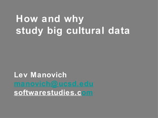 How and why
study big cultural data



Lev Manovich
manovich@ ucsd.edu
softwarestudies.com
 