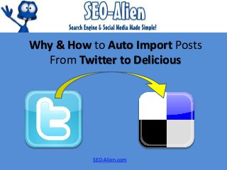 Why & How to Auto Import Posts
From Twitter to Delicious
SEO-Alien.com
 