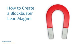 How to Create 
a Blockbuster 
Lead Magnet 
PAM NEELY 
build your list, build your business 
 