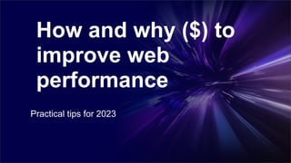 Practical tips for 2023
How and why ($) to
improve web
performance
 