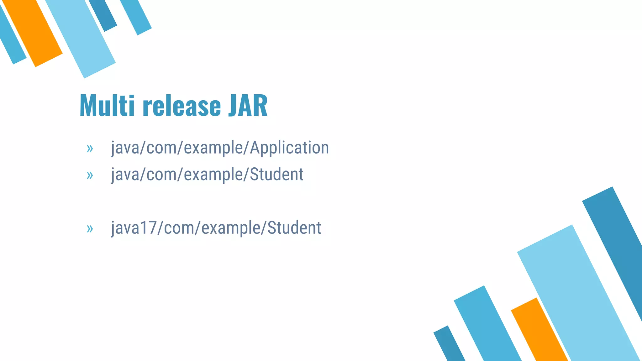 Multi release JAR
» java/com/example/Application
» java/com/example/Student
» java17/com/example/Student
 