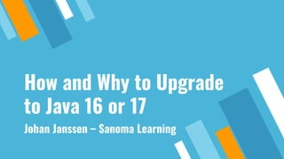 How and Why to Upgrade
to Java 16 or 17
Johan Janssen – Sanoma Learning
 