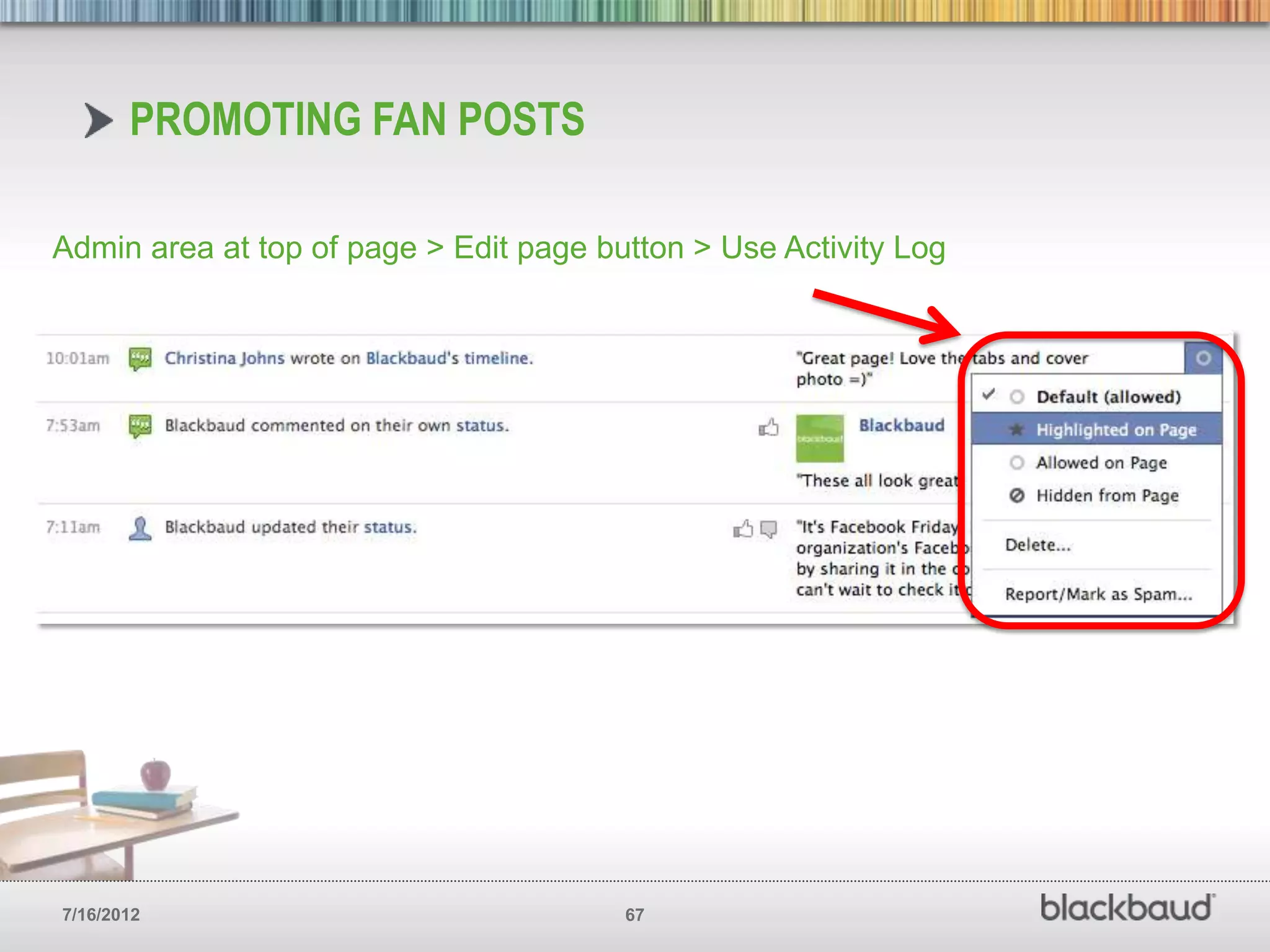PROMOTING FAN POSTS

Admin area at top of page > Edit page button > Use Activity Log




7/16/2012                               67
 