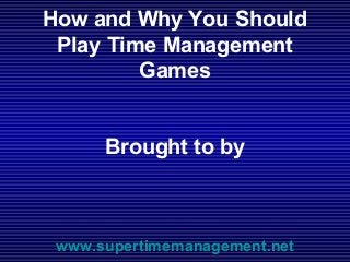 How and Why You Should
 Play Time Management
         Games


      Brought to by



 www.supertimemanagement.net
 