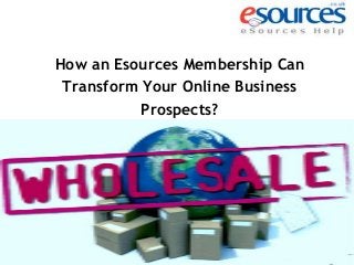 How an Esources Membership Can
Transform Your Online Business
Prospects?

 