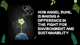 1
HOW ANGEL RUHIL
IS MAKING A
DIFFERENCE IN
THE FIGHT FOR
ENVIRONMENT AND
SUSTAINABILITY
 