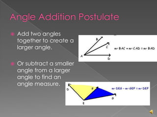 Angle Addition PostulateAdd two angles together to create a larger angle. Or subtract a smaller angle from a larger angle to find an angle measure. 