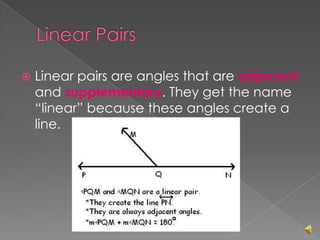 Linear Pairs Linear pairs are angles that are adjacent and supplementary. They get the name “linear” because these angles create a line. 