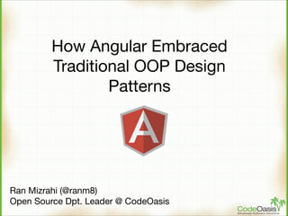 How Angular Embraced
Traditional OOP Design
Patterns

Ran Mizrahi (@ranm8)

Open Source Dpt. Leader @ CodeOasis

 