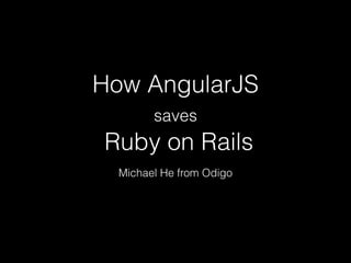 How AngularJS 
saves 
Ruby on Rails
Michael He from Odigo
 