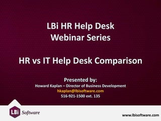 LBi HR Help Desk
Webinar Series
HR vs IT Help Desk Comparison
Presented by:
Howard Kaplan – Director of Business Development
hkaplan@lbisoftware.com
516-921-1500 ext. 135

www.lbisoftware.com

 