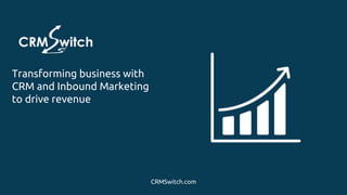 Target Customers
Transforming business with
CRM and Inbound Marketing
to drive revenue
CRMSwitch.com
 