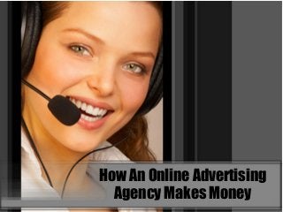 How An Online Advertising
Agency Makes Money
 