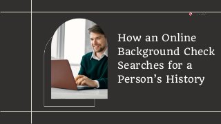How an Online
Background Check
Searches for a
Person’s History
 