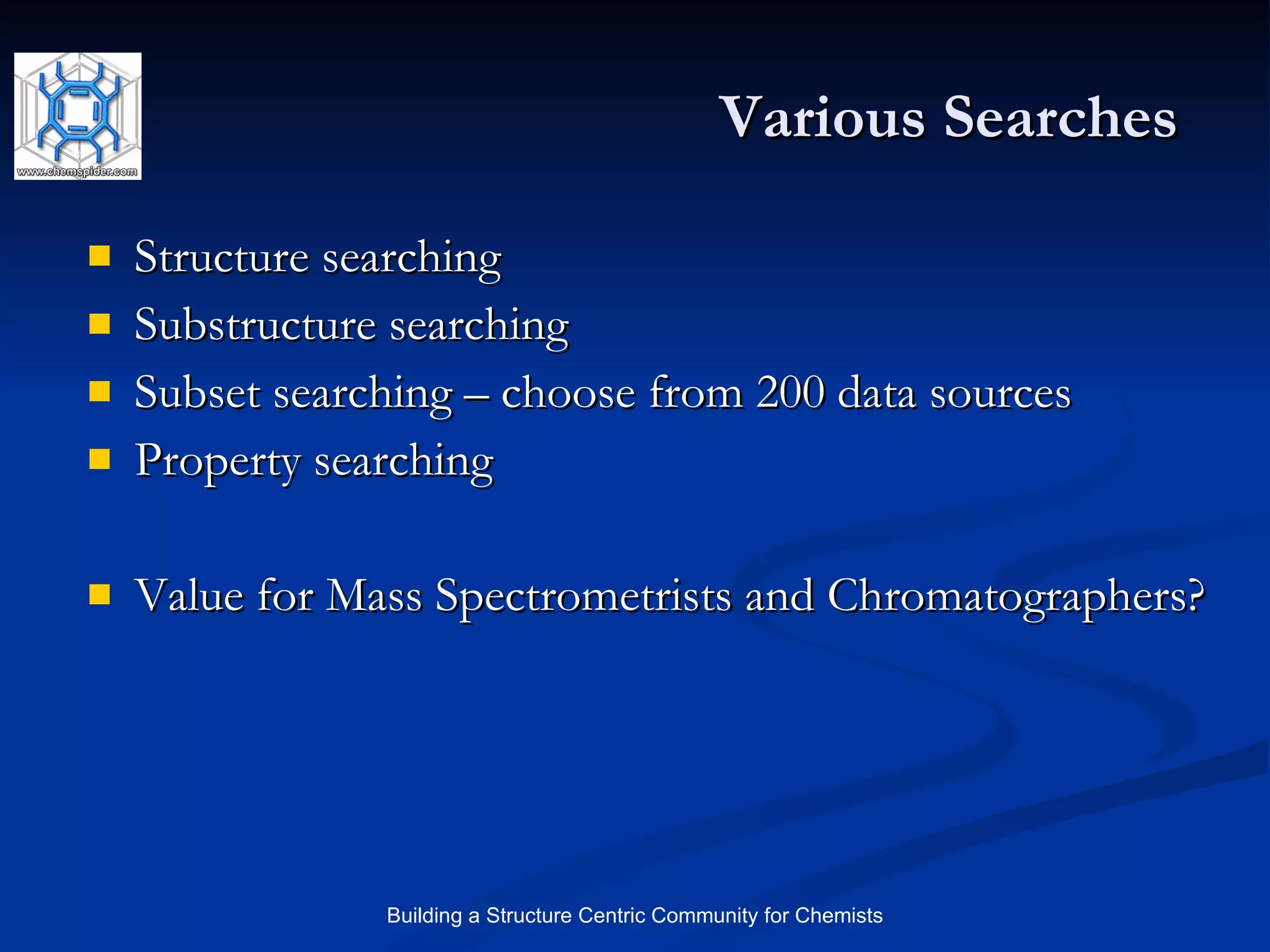 Various Searches  Structure searching Substructure searching Subset searching – choose from 200 data sources Property searching Value for Mass Spectrometrists and Chromatographers? 